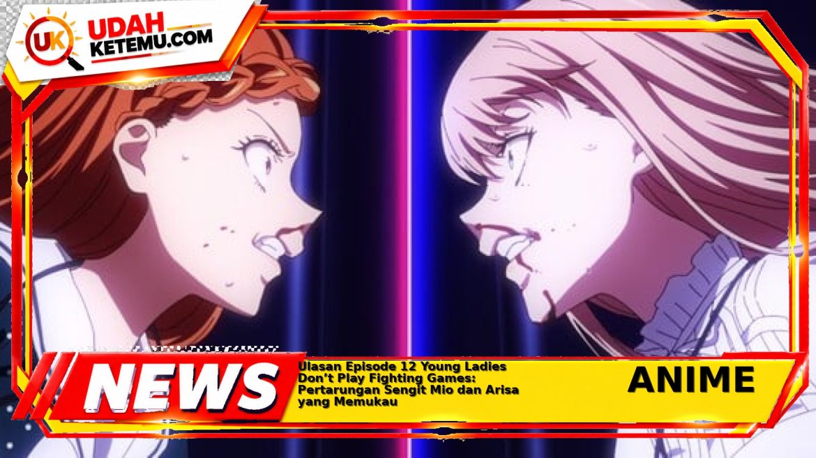 Ulasan Episode 12 Young Ladies Don’t Play Fighting Games: Pertarungan Sengit Mio dan Arisa yang Memukau